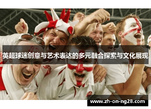 英超球迷创意与艺术表达的多元融合探索与文化展现