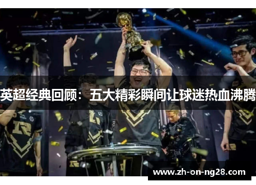 英超经典回顾：五大精彩瞬间让球迷热血沸腾