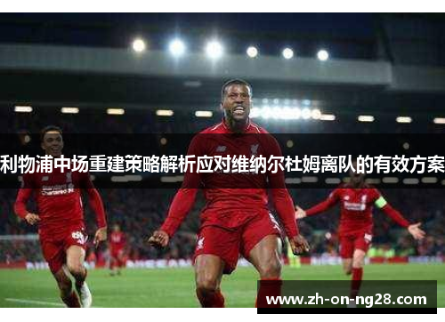 利物浦中场重建策略解析应对维纳尔杜姆离队的有效方案