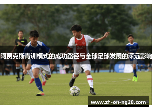 阿贾克斯青训模式的成功路径与全球足球发展的深远影响