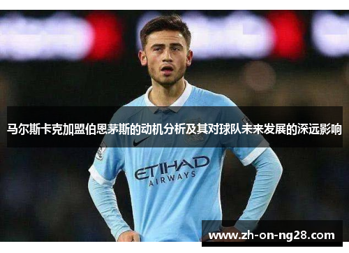 马尔斯卡克加盟伯恩茅斯的动机分析及其对球队未来发展的深远影响