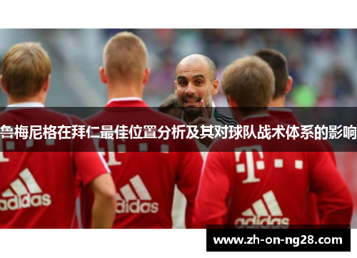 鲁梅尼格在拜仁最佳位置分析及其对球队战术体系的影响
