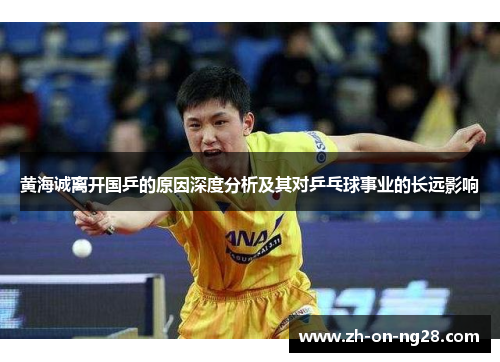 黄海诚离开国乒的原因深度分析及其对乒乓球事业的长远影响 黄海诚离开国乒的原因深度分析及其对乒乓球事业的长远影响