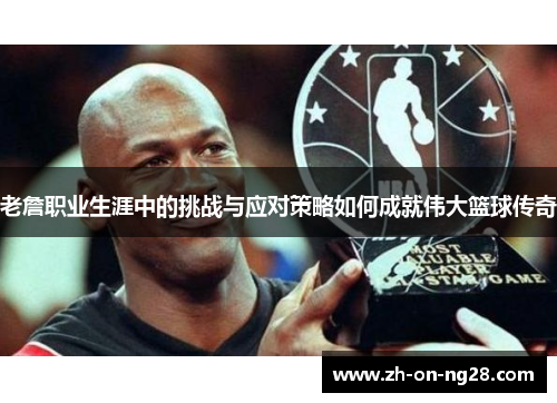 老詹职业生涯中的挑战与应对策略如何成就伟大篮球传奇 老詹职业生涯中的挑战与应对策略如何成就伟大篮球传奇