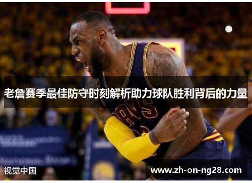 老詹赛季最佳防守时刻解析助力球队胜利背后的力量 老詹赛季最佳防守时刻解析助力球队胜利背后的力量