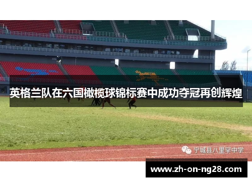英格兰队在六国橄榄球锦标赛中成功夺冠再创辉煌 英格兰队在六国橄榄球锦标赛中成功夺冠再创辉煌