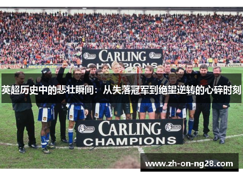 英超历史中的悲壮瞬间：从失落冠军到绝望逆转的心碎时刻