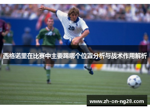 西格诺里在比赛中主要踢哪个位置分析与战术作用解析