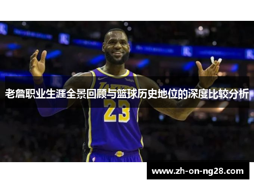 老詹职业生涯全景回顾与篮球历史地位的深度比较分析 老詹职业生涯全景回顾与篮球历史地位的深度比较分析