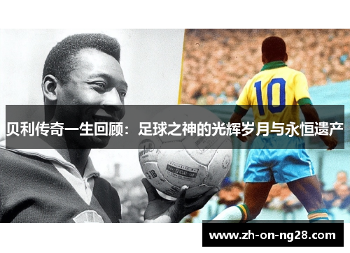 贝利传奇一生回顾：足球之神的光辉岁月与永恒遗产