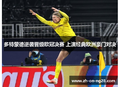 多特蒙德逆袭晋级欧冠决赛 上演经典欧洲豪门对决