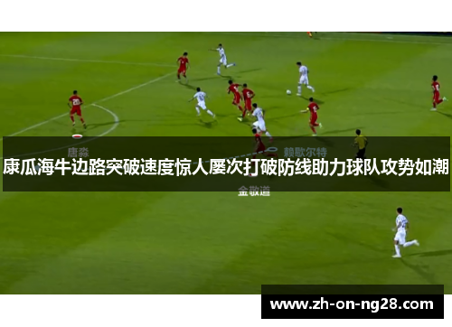 康瓜海牛边路突破速度惊人屡次打破防线助力球队攻势如潮