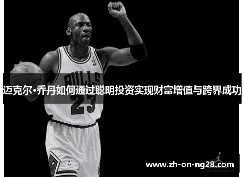 迈克尔·乔丹如何通过聪明投资实现财富增值与跨界成功