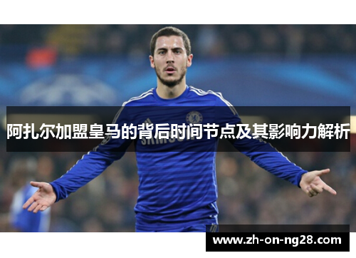 阿扎尔加盟皇马的背后时间节点及其影响力解析