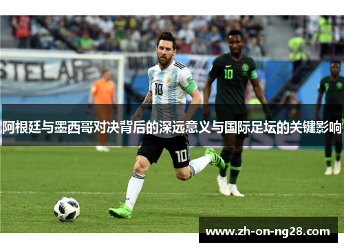 阿根廷与墨西哥对决背后的深远意义与国际足坛的关键影响