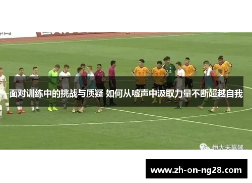 面对训练中的挑战与质疑 如何从嘘声中汲取力量不断超越自我