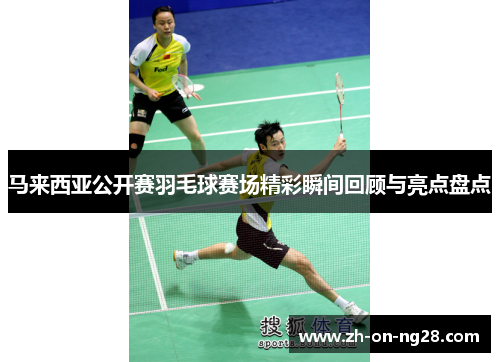 马来西亚公开赛羽毛球赛场精彩瞬间回顾与亮点盘点