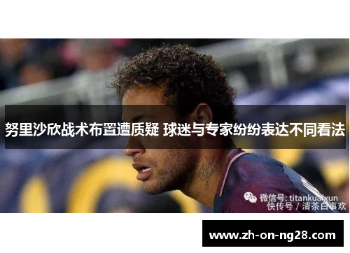 努里沙欣战术布置遭质疑 球迷与专家纷纷表达不同看法 努里沙欣战术布置遭质疑 球迷与专家纷纷表达不同看法