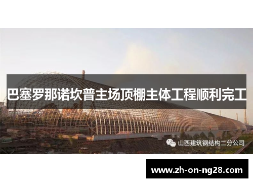 巴塞罗那诺坎普主场顶棚主体工程顺利完工